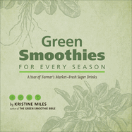 Green Smoothies for Every Season: A Year of Farmer's Market-Fresh Super Drinks