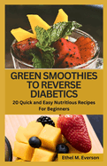 Green Smoothies to Reverse Diabetes: 20 Quick and Easy Nutritious Recipes for Beginners