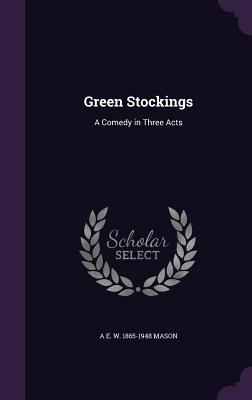 Green Stockings: A Comedy in Three Acts - Mason, A E W 1865-1948