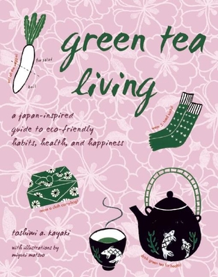 Green Tea Living: A Japan-Inspired Guide to Eco-Friendly Habits, Health, and Happiness - Kayaki, Toshimi A