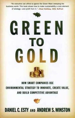 Green to Gold: How Smart Companies Use Environmental Strategy to Innovate, Create Value, and Build Competitive Advantage - Esty, Daniel C, and Winston, Andrew S