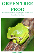 Green Tree Frog: The Ultimate Guide On Everything You Need To Know About Green Tree Frog