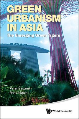 Green Urbanism in Asia: The Emerging Green Tigers - Newman, Peter, Dr., and Matan, Anne