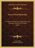 Green-Wood Illustrated: In Highly Finished Line Engraving, from Drawings Taken on the Spot (1847)