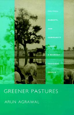 Greener Pastures: Politics, Markets, and Community Among a Migrant Pastoral People - Agrawal, Arun