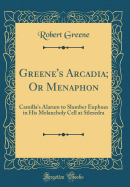 Greene's Arcadia; Or Menaphon: Camilla's Alarum to Slumber Euphues in His Melancholy Cell at Silexedra (Classic Reprint)