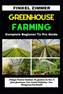 Greenhouse Gardening: Complete Beginner To Pro Guide: Strategic Practical Handbook For Gardener On How To Grow Greenhouse From Scratch (Cultivation, Care, Management And Benefit)