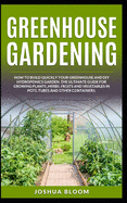Greenhouse Gardening: How to Build Quickly your Greenhouse and Diy Hydroponics Garden. The Ultimate guide for Growing Plants, Herbs, Fruits and Vegetables in Pots, Tubes and Other Containers