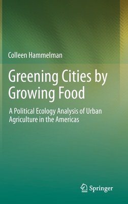 Greening Cities by Growing Food: A Political Ecology Analysis of Urban Agriculture in the Americas - Hammelman, Colleen