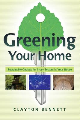 Greening Your Home: Sustainable Options for Every System in Your House - Bennett, Clayton