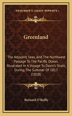 Greenland: The Adjacent Seas, and the Northwest Passage to the Pacific Ocean, Illustrated in a Voyage to Davis's Strait, During the Summer of 1817 (1818) - O'Reilly, Bernard