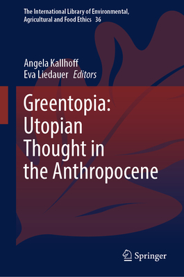 Greentopia: Utopian Thought in the Anthropocene - Kallhoff, Angela (Editor), and Liedauer, Eva (Editor)