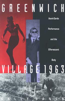 Greenwich Village 1963: Avant-Garde Performance and the Effervescent Body - Banes, Sally