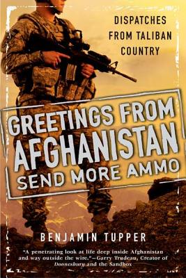 Greetings From Afghanistan, Send More Ammo: Dispatches from Taliban Country - Tupper, Benjamin