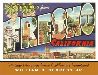 Greetings from Fresno: Vintage Postcards from California's Heartland - Secrest, William B