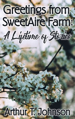 Greetings from SweetAire Farm: A Lifetime of Stories - Johnson, Arthur T