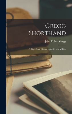 Gregg Shorthand: A Light-Line Phonography for the Million - Gregg, John Robert