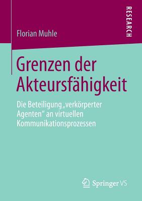 Grenzen Der Akteursfhigkeit: Die Beteiligung "Verkrperter Agenten" an Virtuellen Kommunikationsprozessen - Muhle, Florian