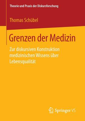 Grenzen Der Medizin: Zur Diskursiven Konstruktion Medizinischen Wissens Uber Lebensqualitat - Sch?bel, Thomas