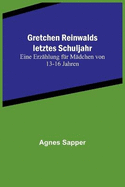 Gretchen Reinwalds letztes Schuljahr: Eine Erzhlung fr Mdchen von 13-16 Jahren