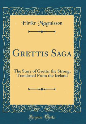 Grettis Saga: The Story of Grettir the Strong; Translated from the Iceland (Classic Reprint) - Magnusson, Eirikr