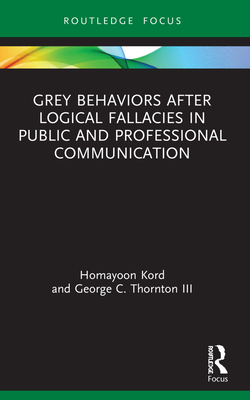 Grey Behaviors after Logical Fallacies in Public and Professional Communication - Kord, Homayoon, and Thornton III, George C