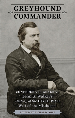 Greyhound Commander: Confederate General John G. Walker's History of the Civil War West of the Mississippi - Lowe, Richard (Editor)