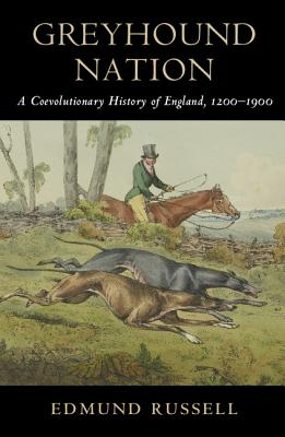 Greyhound Nation: A Coevolutionary History of England, 1200-1900 - Russell, Edmund