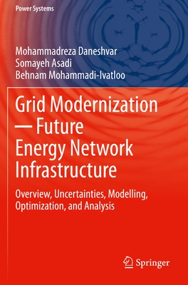 Grid Modernization  Future Energy Network Infrastructure: Overview, Uncertainties, Modelling, Optimization, and Analysis - Daneshvar, Mohammadreza, and Asadi, Somayeh, and Mohammadi-Ivatloo, Behnam