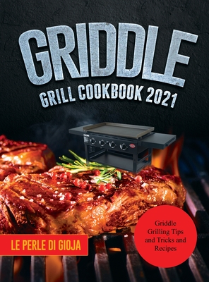 Griddle Grill Cookbook 2021: Griddle Grilling Tips and Tricks and Recipes - Le Perle Di Gioja
