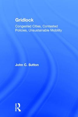 Gridlock: Congested Cities, Contested Policies, Unsustainable Mobility - Sutton, John