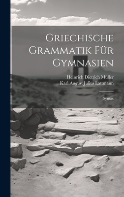 Griechische Grammatik Fur Gymnasien: Syntax - M?ller, Heinrich Dietrich, and Karl August Julius Lattmann (Creator)