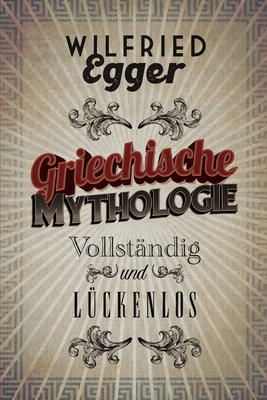 Griechische Mythologie - Vollst?ndig und L?ckenlos - Egger, Wilfried