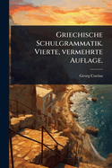 Griechische Schulgrammatik. Vierte, vermehrte Auflage.