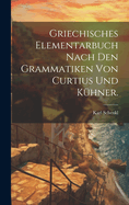 Griechisches Elementarbuch nach den Grammatiken von Curtius und Khner.