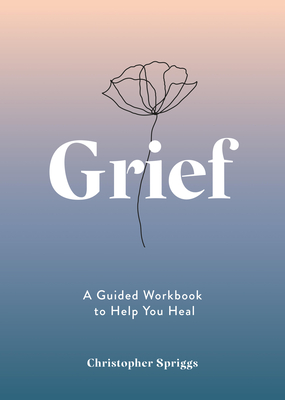 Grief: A Guided Workbook to Help You Heal - Spriggs, Christopher