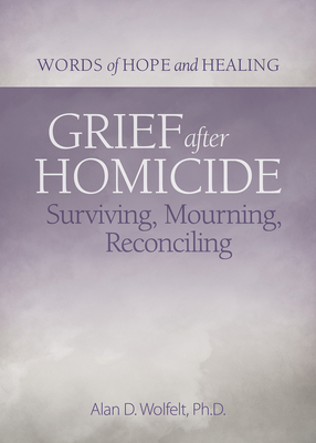 Grief After Homicide: Surviving, Mourning, Reconciling - Wolfelt, Alan, PhD