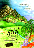 Grief: Climb Toward Understanding: Self-Help When You Are Struggling: Includes Checklists of What You Can Do