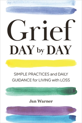 Grief Day by Day: Simple Practices and Daily Guidance for Living with Loss - Warner, Jan, and Bearse, Amanda (Foreword by)