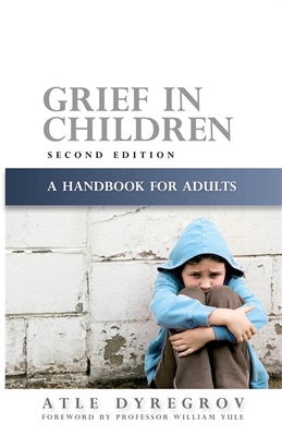 Grief in Children: A Handbook for Adults Second Edition - Dyregrov, Atle, and Yule, William (Foreword by)
