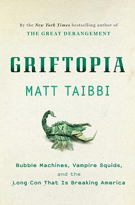 Griftopia: Bubble Machines, Vampire Squids, and the Long Con That Is Breaking America - Taibbi, Matt