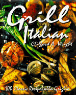 Grill Italian: 100 Classic Recipes Alla Griglia - Wright, Clifford A