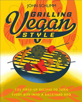 Grilling Vegan Style: 125 Fired-Up Recipes to Turn Every Bite Into a Backyard BBQ - Schlimm, John