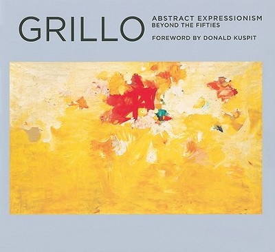Grillo: Abstract Expressionism: Beyond the Fifties - Kuspit, Donald (Foreword by)