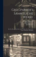 Grillparzer's Smmtliche Werke: Bd. Des Meeres Und Der Liebe Wellen. Der Traum Ein Leben. Melusina. Hannibal