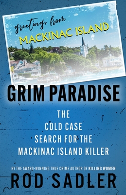 Grim Paradise: The Cold Case Search for the Mackinac Island Killer - Sadler, Rod