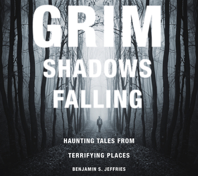 Grim Shadows Falling: Haunting Tales from Terrifying Places - Jeffries, Benjamin S