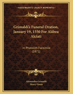 Grimaldi's Funeral Oration, January 19, 1550 for Aldrea Alciati: In Photolith Facsimile (1871)