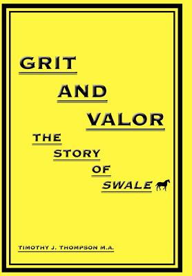Grit And Valor: The Story Of Swale - Thompson, Timothy J