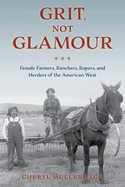Grit, Not Glamour: Female Farmers, Ranchers, Ropers, and Herders of the American West